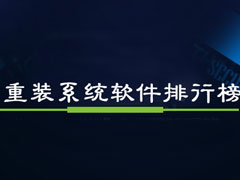 重装系统软件哪个好？2018重装系统软件排行榜