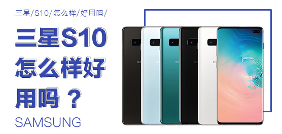 三星S10怎么样好用吗？Galaxy S10最新评测及消息一览