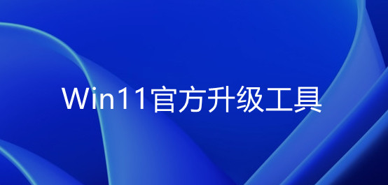 微软官方windows11下载工具_Win11官方升级工具下载