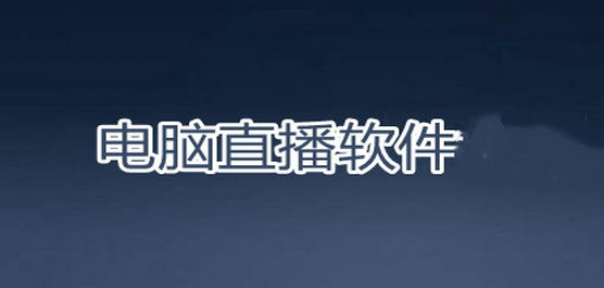 电脑直播一般用什么软件-电脑直播软件推荐