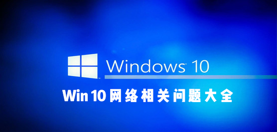 Win10网络出现问题怎么办？Win10网络相关问题大全