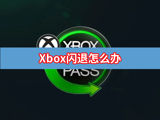 Xbox闪退是怎么回事?