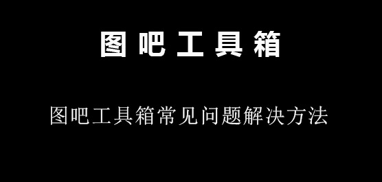 图吧工具箱常见问题有哪些？图吧工具箱常见问题解决方法