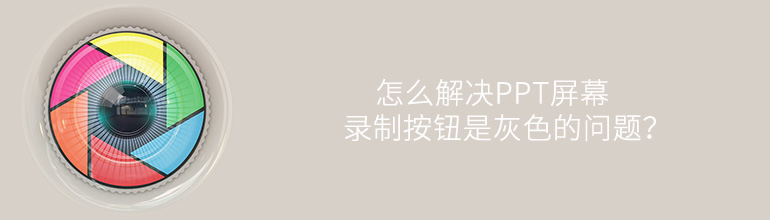 PPT屏幕录制按钮是灰色的怎么解决？