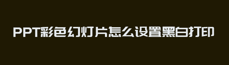 PPT彩色幻灯片设置黑白打印效果的方法