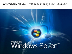 Win7玩DNF提示：“图表系统组建失败”怎么办？
