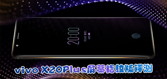 vivo X20Plus屏幕指纹版什么时候上市？vivo X20Plus屏幕指纹版最新消息一览