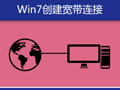 Win7系统宽带拨号不见了怎么办？Win7环境创建宽带连接的方法