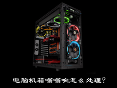 电脑机箱嗡嗡响怎么处理？电脑机箱共振如何解决？