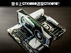 想要升级显卡上GTX1080还是GTX1070？