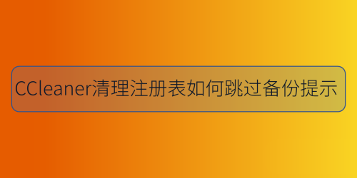 CCleaner清理注册表跳过备份提示