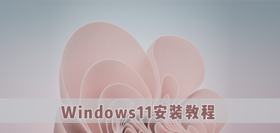 Win11安装教程_Win11安装问题_Win11系统怎么安装