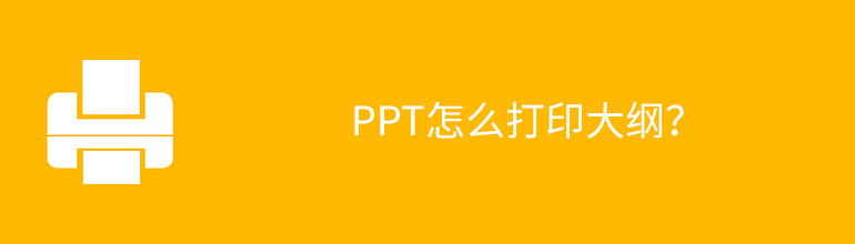 PPT如何打印大纲？PPT打印大纲教程