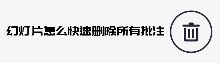 PPT如何快速删除批注内容？PPT快速删除所有批注的方法