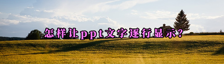 如何让PPT里的文字逐行逐字出现？PPT文字依次逐行出现的方法