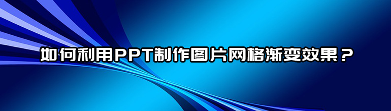 PPT怎么做图片渐变效果？PPT图片网格渐变效果的制作方法