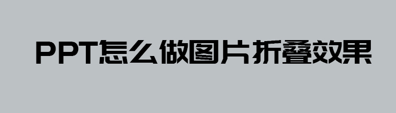 PPT如何制作折叠效果？PPT图片折叠效果制作教程