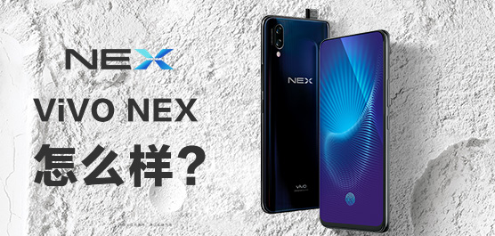 vivo NEX怎么样好用吗？vivo NEX手机最新消息及评测汇总