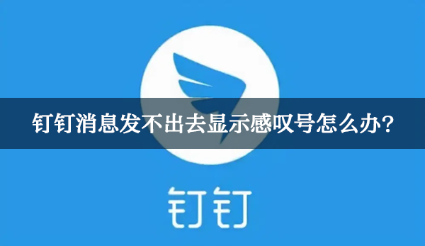 钉钉消息发不出去显示感叹号怎么办?