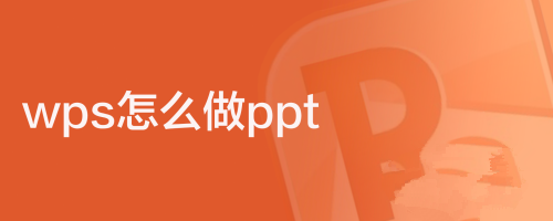 wps怎么做ppt？wps怎么做ppt详细步骤分