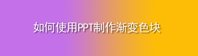PPT如何做渐变色块？PPT制作渐变色块教程
