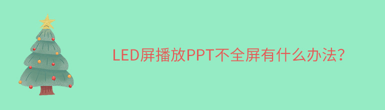 LED屏播放ppt上下有黑边怎么办？LED屏播放ppt不能全屏的解决方法