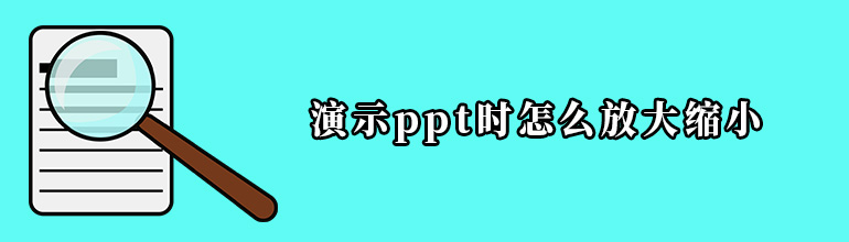 PPT演示时如何放大缩小？PPT如何放大缩小幻灯片？