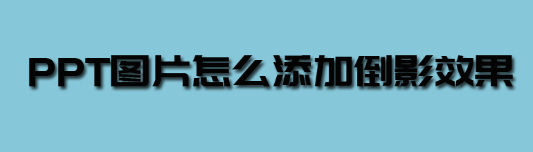 PPT图片如何设置倒影效果？PPT图片设置倒影效果的方法