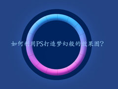 PS梦幻发光效果怎么做？利用PS打造梦幻效果图的操作教程