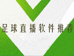 手机足球直播软件哪个好？6款看足球直播软件推荐
