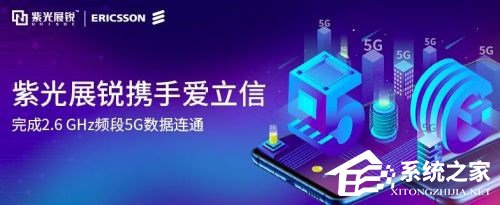 紫光展锐与爱立信共同完成2.6GHz 5G上下行数据互通