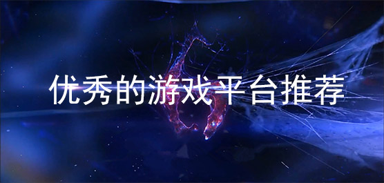 优秀的游戏平台有哪些？优秀的游戏平台推荐