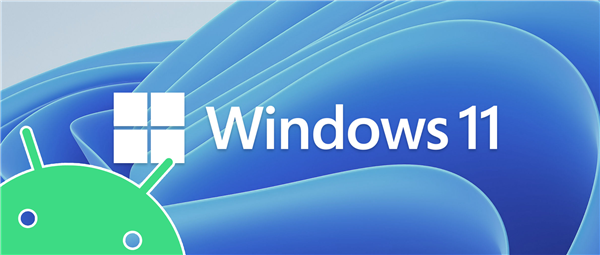 Win11安卓应用支持推迟到2022年