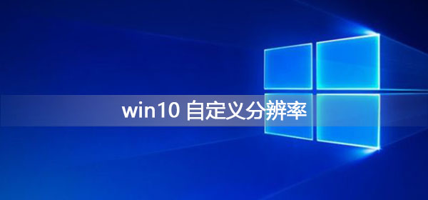 Win10如何自定义分辨率?