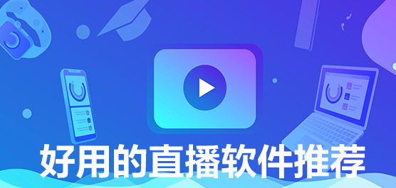 直播软件哪个好？好用的直播软件推荐