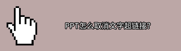 PPT怎么取消文本超链接？PPT取消文字超链接的方法