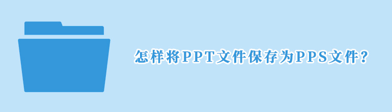 PPT文件如何保存为PPS文件？PPT文件改为PPS文件的方法