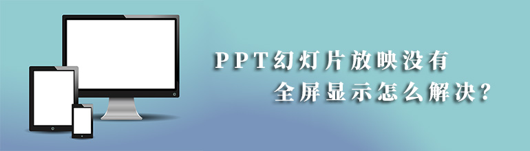 PPT幻灯片放映没有全屏显示怎么办？PPT幻灯片放映怎么调全屏？