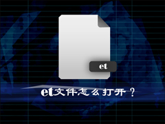 et是什么文件格式？et文件怎么打开？