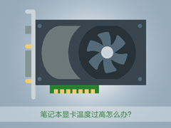 笔记本显卡温度过高怎么办？教你几招轻松镇压！