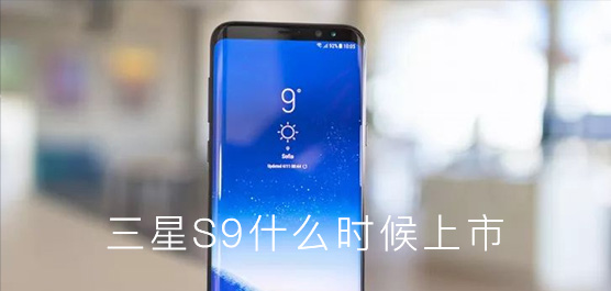 三星S9什么时候上市多少钱？三星Galaxy S9最新消息汇总