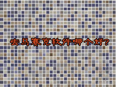 去马赛克软件哪个好？2018马赛克去除工具推荐