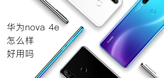 华为nova 4e怎么样好用吗？华为nova 4e最新消息及评测大全
