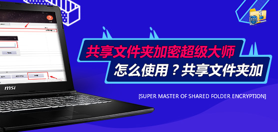 共享文件夹加密超级大师怎么使用？共享文件夹加密超级大师实用技巧分享