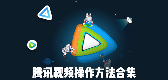腾讯视频使用教程 腾讯视频操作方法合集