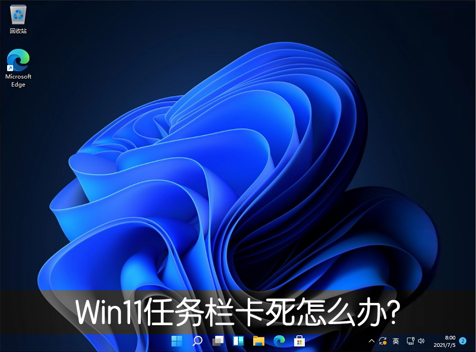 Win11任务栏卡死重启也没有用怎么办?
