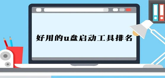 u盘启动盘用什么软件好 好用的u盘启动工具排名