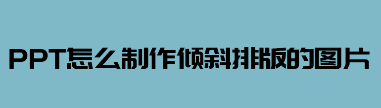 PPT图片如何变成倾斜版？PPT图片倾斜效果的设置方法