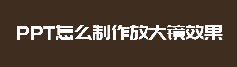 PPT如何制作放大镜效果？PPT放大镜效果制作教程