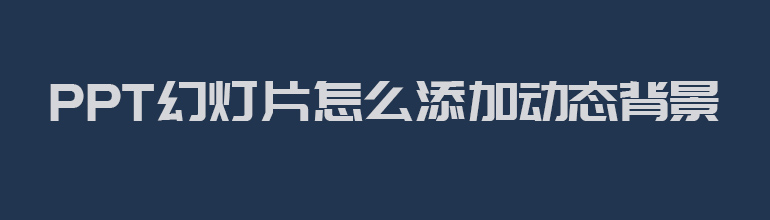 PPT怎么添加动态背景图？PPT插入动态背景图的方法